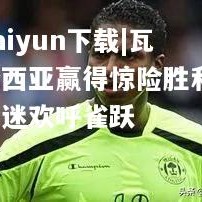 kaiyun下载|瓦伦西亚赢得惊险胜利，球迷欢呼雀跃