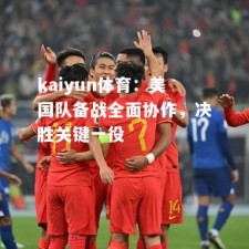 kaiyun体育：美国队备战全面协作，决胜关键一役