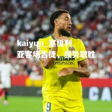 kaiyun_塞维利亚客场告捷，强势取胜