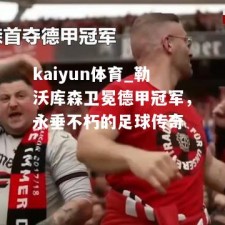 kaiyun体育_勒沃库森卫冕德甲冠军，永垂不朽的足球传奇