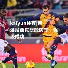 kaiyun体育|博洛尼亚铁壁般防守，保级成功