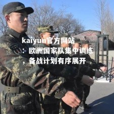 kaiyun官方网站：欧洲国家队集中训练，备战计划有序展开