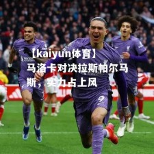 【kaiyun体育】马洛卡对决拉斯帕尔马斯，实力占上风