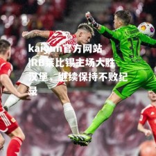 kaiyun官方网站|RB莱比锡主场大胜汉堡，继续保持不败纪录