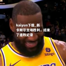 kaiyun下载_新卡斯尔主场胜利，结束了连败纪录