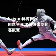 kaiyun体育|韩国选手再次获得击剑比赛冠军