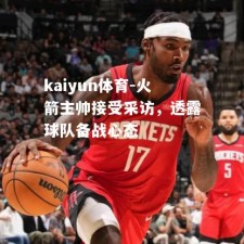 kaiyun体育-火箭主帅接受采访，透露球队备战心态