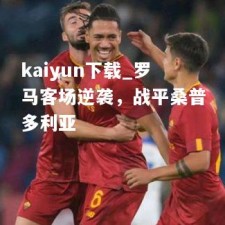 kaiyun下载_罗马客场逆袭，战平桑普多利亚