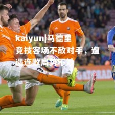 kaiyun|马德里竞技客场不敌对手，遭遇连败局势不妙