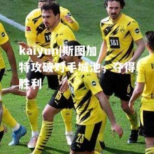 kaiyun|斯图加特攻破对手城池，夺得胜利