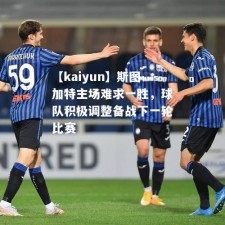 【kaiyun】斯图加特主场难求一胜，球队积极调整备战下一轮比赛