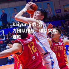 kaiyun下载-合力团队作战，球队实现连胜