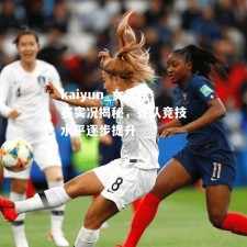 kaiyun_女足比赛实况揭秘，各队竞技水平逐步提升