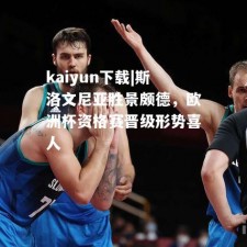 kaiyun下载|斯洛文尼亚胜景颇德，欧洲杯资格赛晋级形势喜人