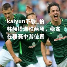 kaiyun下载_柏林赫塔连胜两场，稳定在联赛中游位置