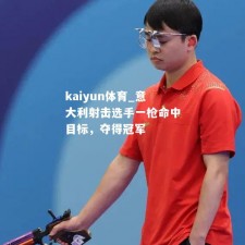 kaiyun体育_意大利射击选手一枪命中目标，夺得冠军