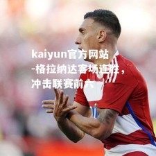 kaiyun官方网站-格拉纳达客场连胜，冲击联赛前六