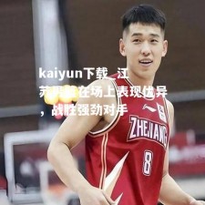 kaiyun下载_江苏男篮在场上表现优异，战胜强劲对手