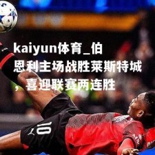 kaiyun体育_伯恩利主场战胜莱斯特城，喜迎联赛两连胜