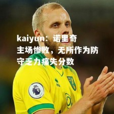 kaiyun：诺里奇主场惨败，无所作为防守乏力痛失分数