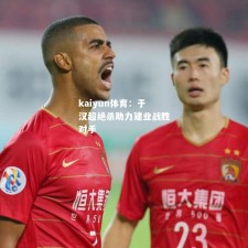 kaiyun体育：于汉超绝杀助力建业战胜对手