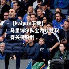 【kaiyun下载】马里博尔队全力以赴取得关键胜利