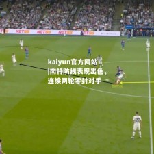 kaiyun官方网站|南特防线表现出色，连续两轮零封对手