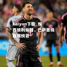 kaiyun下载_梅西披荆斩棘，巴萨晋级联赛榜首