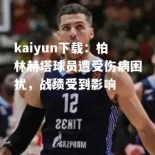 kaiyun下载：柏林赫塔球员遭受伤病困扰，战绩受到影响