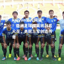 kaiyun官方网站：亚洲足球精英将战出火花，勇冠三军创造传奇