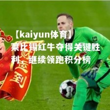 【kaiyun体育】莱比锡红牛夺得关键胜利，继续领跑积分榜