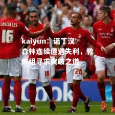 kaiyun：诺丁汉森林连续遭遇失利，教练组寻求突破之道