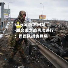 kaiyun官方网站-联合国之战再次进行：巴西队飒爽登场