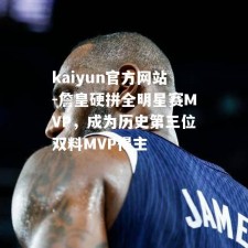 kaiyun官方网站-詹皇硬拼全明星赛MVP，成为历史第三位双料MVP得主