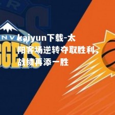 kaiyun下载-太阳客场逆转夺取胜利，战绩再添一胜