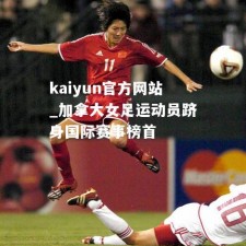 kaiyun官方网站_加拿大女足运动员跻身国际赛事榜首