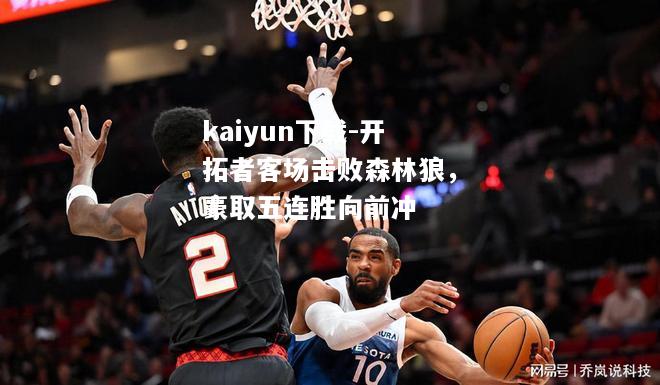 kaiyun下载-开拓者客场击败森林狼，豪取五连胜向前冲  第2张