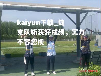 kaiyun下载_捷克队斩获好成绩，实力不容忽视  第1张