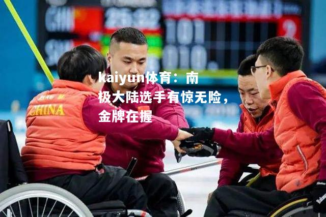 kaiyun体育：南极大陆选手有惊无险，金牌在握  第1张