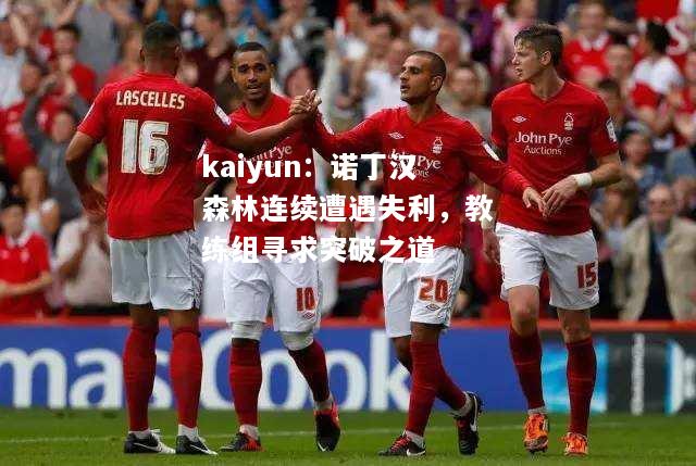 kaiyun：诺丁汉森林连续遭遇失利，教练组寻求突破之道  第1张