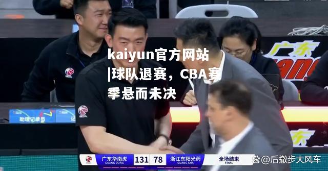 kaiyun官方网站|球队退赛，CBA赛季悬而未决  第1张