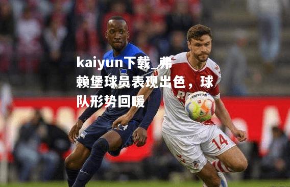 kaiyun下载_弗赖堡球员表现出色，球队形势回暖  第2张