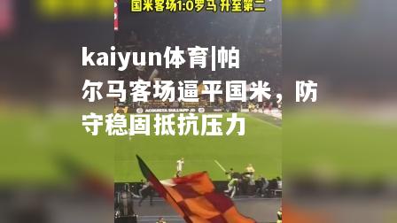 kaiyun体育|帕尔马客场逼平国米，防守稳固抵抗压力  第1张