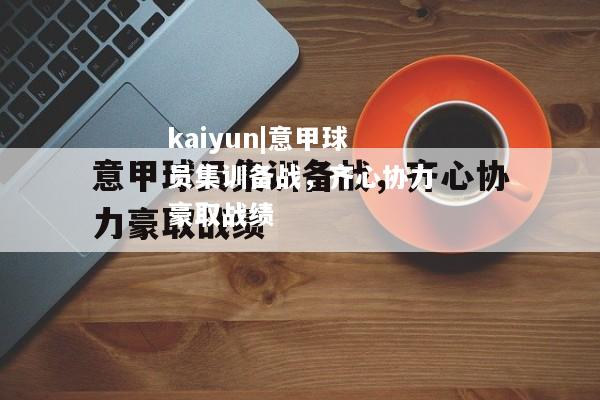 kaiyun|意甲球员集训备战，齐心协力豪取战绩  第1张