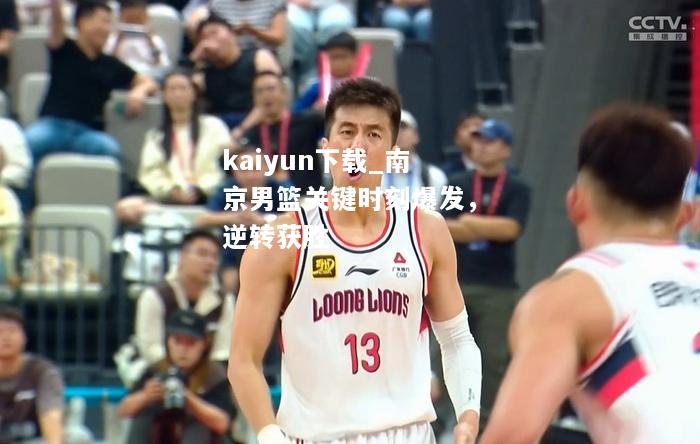 kaiyun下载_南京男篮关键时刻爆发，逆转获胜  第1张