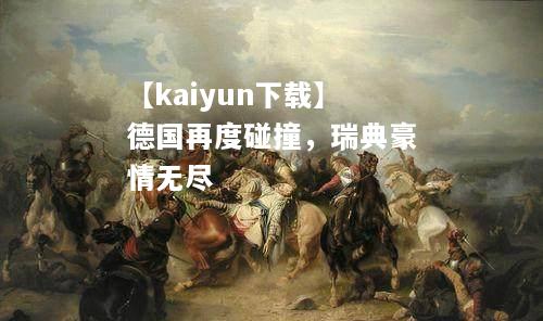 【kaiyun下载】德国再度碰撞，瑞典豪情无尽  第2张