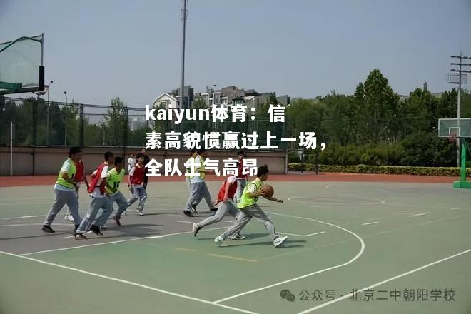 kaiyun体育：信素高貌惯赢过上一场，全队士气高昂  第2张