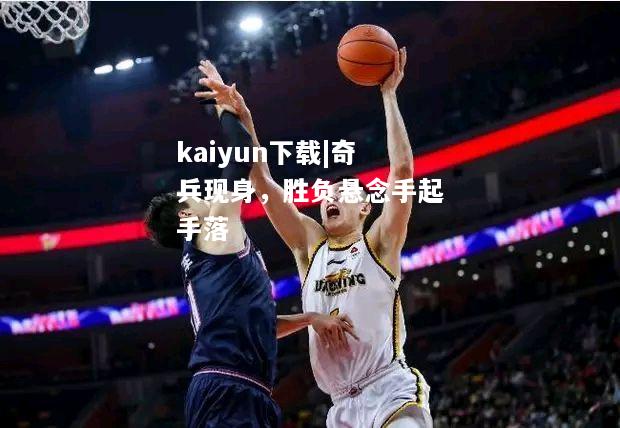 kaiyun下载|奇兵现身，胜负悬念手起手落  第2张