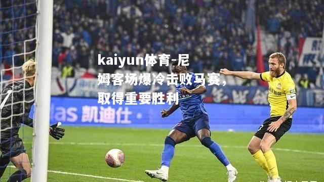 kaiyun体育-尼姆客场爆冷击败马赛，取得重要胜利  第1张