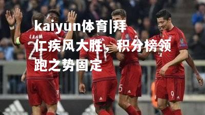 kaiyun体育|拜仁疾风大胜，积分榜领跑之势固定  第2张